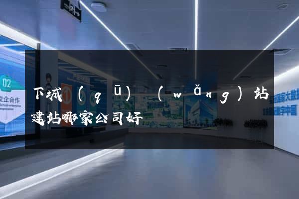 下城區(qū)網(wǎng)站建站哪家公司好