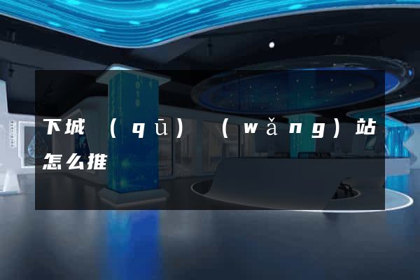 下城區(qū)網(wǎng)站怎么推廣