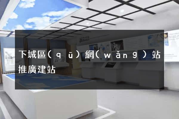 下城區(qū)網(wǎng)站推廣建站
