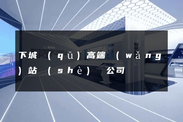下城區(qū)高端網(wǎng)站設(shè)計公司