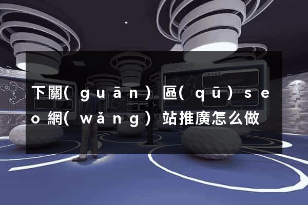 下關(guān)區(qū)seo網(wǎng)站推廣怎么做