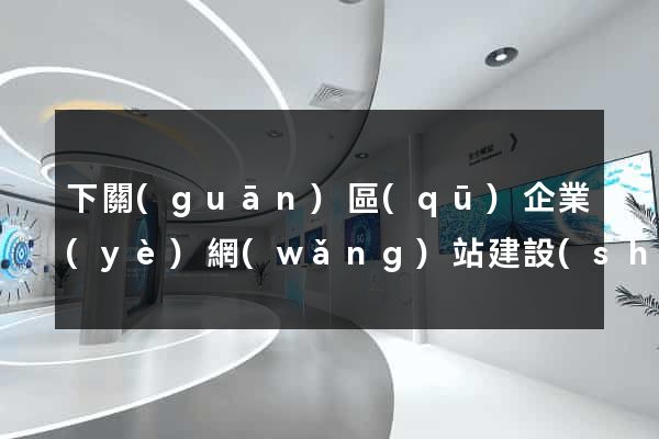 下關(guān)區(qū)企業(yè)網(wǎng)站建設(shè)