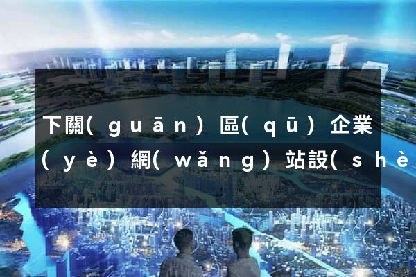 下關(guān)區(qū)企業(yè)網(wǎng)站設(shè)計