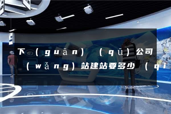 下關(guān)區(qū)公司網(wǎng)站建站要多少錢(qián)