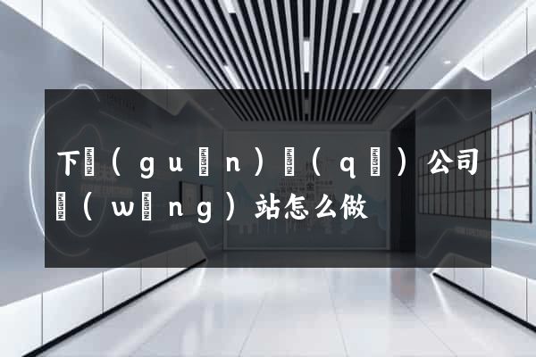 下關(guān)區(qū)公司網(wǎng)站怎么做