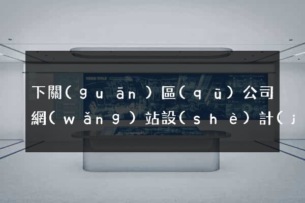 下關(guān)區(qū)公司網(wǎng)站設(shè)計(jì)哪家好