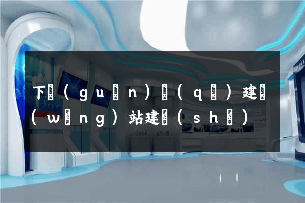 下關(guān)區(qū)建網(wǎng)站建設(shè)