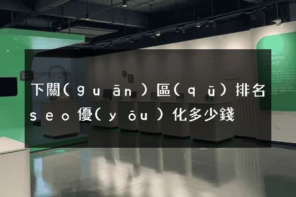 下關(guān)區(qū)排名seo優(yōu)化多少錢