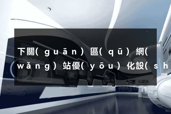 下關(guān)區(qū)網(wǎng)站優(yōu)化設(shè)計公司