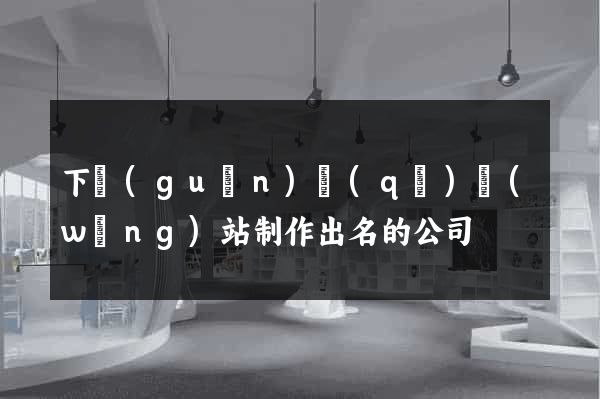 下關(guān)區(qū)網(wǎng)站制作出名的公司