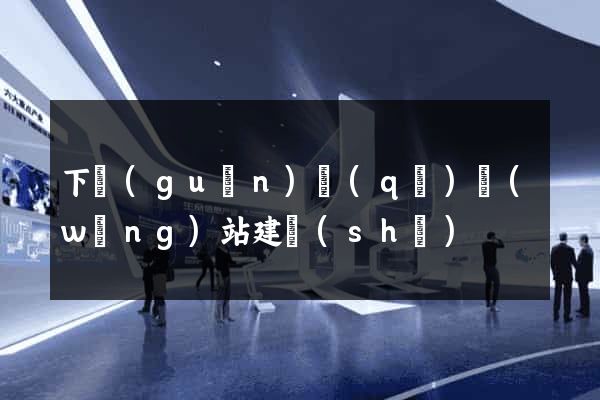 下關(guān)區(qū)網(wǎng)站建設(shè)