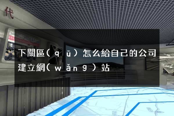 下關區(qū)怎么給自己的公司建立網(wǎng)站