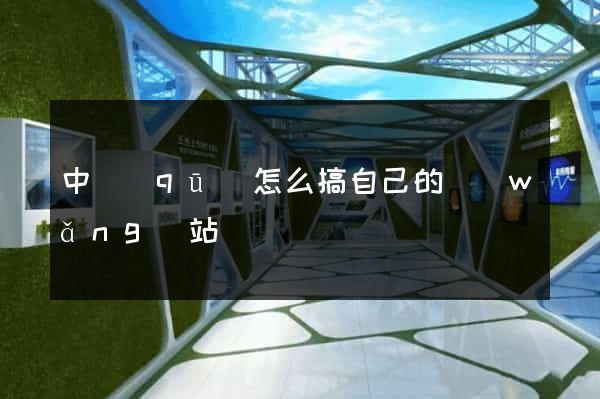 中區(qū)怎么搞自己的網(wǎng)站
