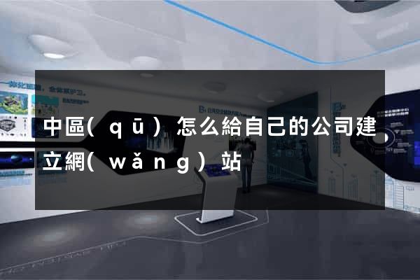 中區(qū)怎么給自己的公司建立網(wǎng)站