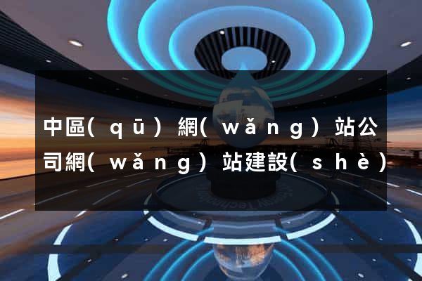 中區(qū)網(wǎng)站公司網(wǎng)站建設(shè)