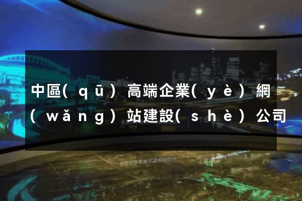 中區(qū)高端企業(yè)網(wǎng)站建設(shè)公司