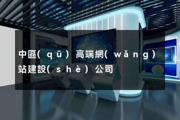 中區(qū)高端網(wǎng)站建設(shè)公司