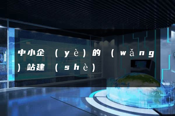 中小企業(yè)的網(wǎng)站建設(shè)
