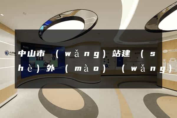 中山市網(wǎng)站建設(shè)外貿(mào)網(wǎng)站