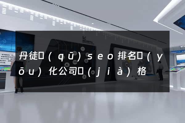 丹徒區(qū)seo排名優(yōu)化公司價(jià)格
