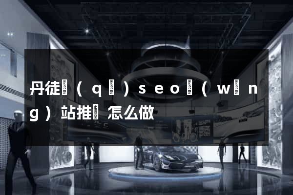 丹徒區(qū)seo網(wǎng)站推廣怎么做