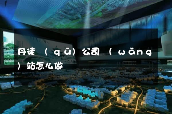 丹徒區(qū)公司網(wǎng)站怎么做