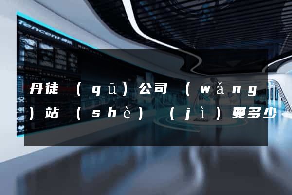 丹徒區(qū)公司網(wǎng)站設(shè)計(jì)要多少錢