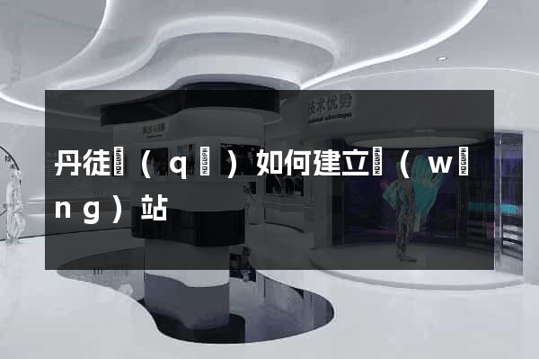 丹徒區(qū)如何建立網(wǎng)站