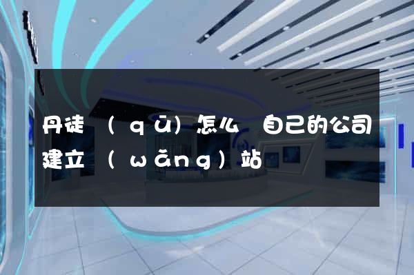 丹徒區(qū)怎么給自己的公司建立網(wǎng)站