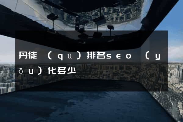 丹徒區(qū)排名seo優(yōu)化多少錢
