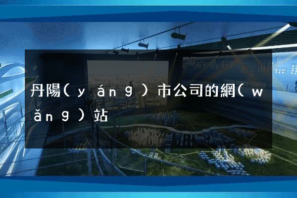 丹陽(yáng)市公司的網(wǎng)站
