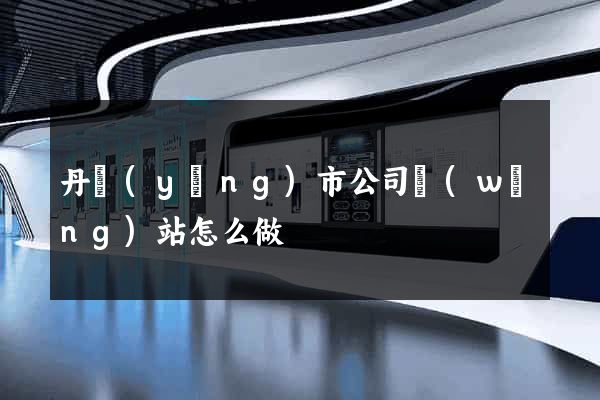 丹陽(yáng)市公司網(wǎng)站怎么做