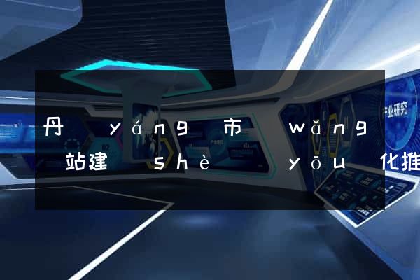 丹陽(yáng)市網(wǎng)站建設(shè)優(yōu)化推廣