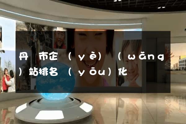 丹陽市企業(yè)網(wǎng)站排名優(yōu)化