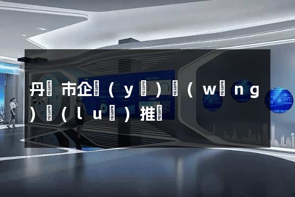 丹陽市企業(yè)網(wǎng)絡(luò)推廣