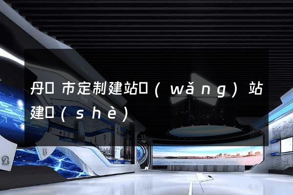 丹陽市定制建站網(wǎng)站建設(shè)