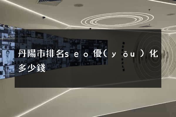丹陽市排名seo優(yōu)化多少錢