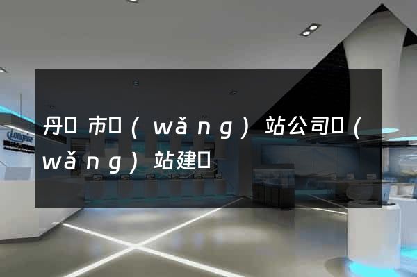 丹陽市網(wǎng)站公司網(wǎng)站建設