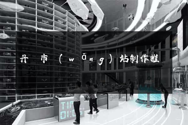 丹陽市網(wǎng)站制作推廣