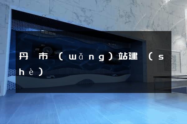 丹陽市網(wǎng)站建設(shè)