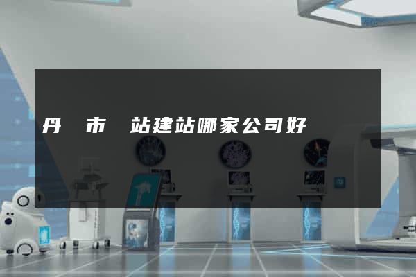 丹陽市網站建站哪家公司好