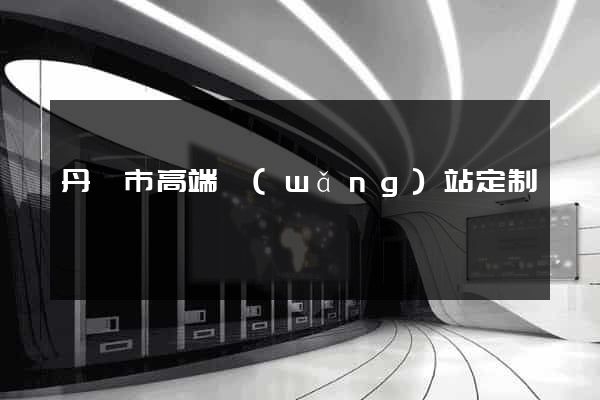 丹陽市高端網(wǎng)站定制