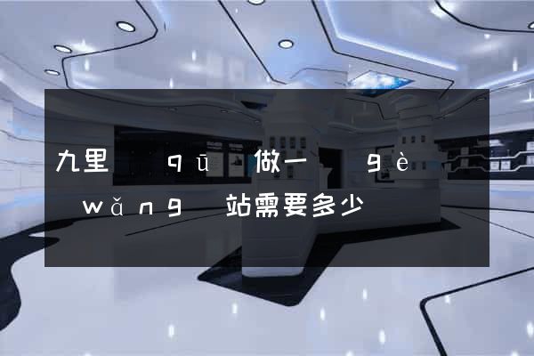 九里區(qū)做一個(gè)網(wǎng)站需要多少錢