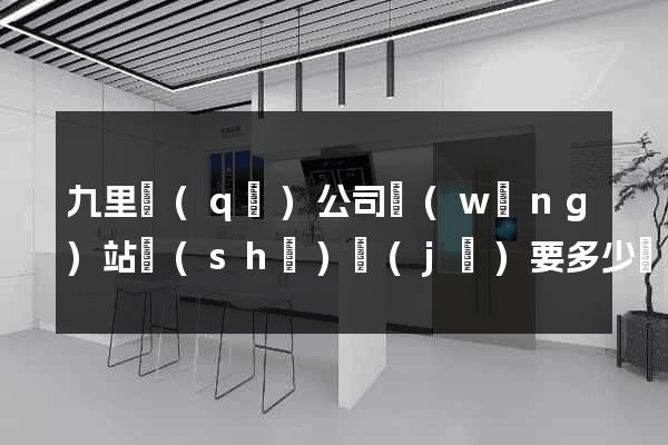 九里區(qū)公司網(wǎng)站設(shè)計(jì)要多少錢