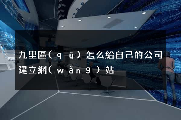 九里區(qū)怎么給自己的公司建立網(wǎng)站