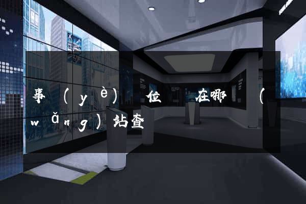 事業(yè)單位證書在哪個網(wǎng)站查詢