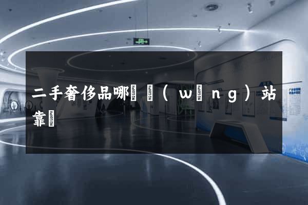 二手奢侈品哪個網(wǎng)站靠譜