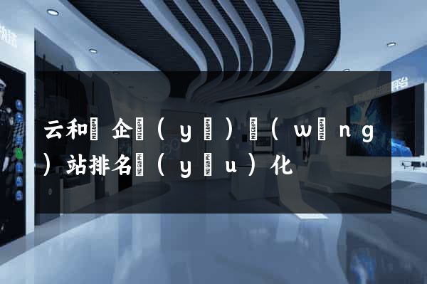 云和縣企業(yè)網(wǎng)站排名優(yōu)化