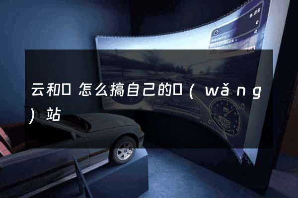 云和縣怎么搞自己的網(wǎng)站