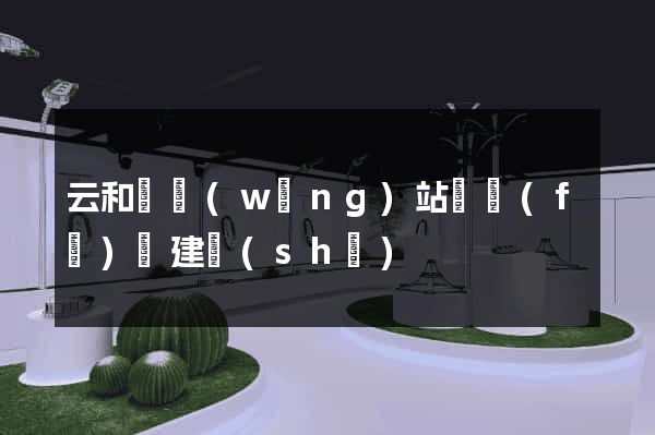 云和縣網(wǎng)站開發(fā)與建設(shè)